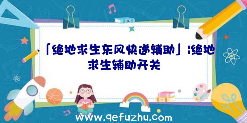 「绝地求生东风快递辅助」|绝地求生辅助开关